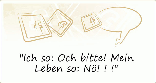 Ich so: Och bitte! Mein Leben so: Nö!!! Ich so: Och bitte! Mein Leben so: Nö!!!