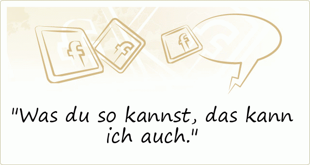 Was du so kannst, das kann ich auch. Was du so kannst, das kann ich auch.