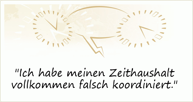 Ich habe meinen Zeithaushalt vollkommen falsch koordiniert. Ich habe meinen Zeithaushalt vollkommen falsch koordiniert.