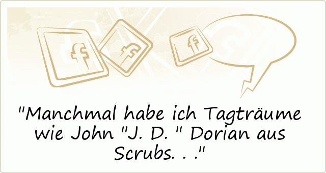 Manchmal habe ich Tagträume wie John "J.D." Dorian aus Scrubs... Manchmal habe ich Tagträume wie John "J.D." Dorian aus Scrubs...