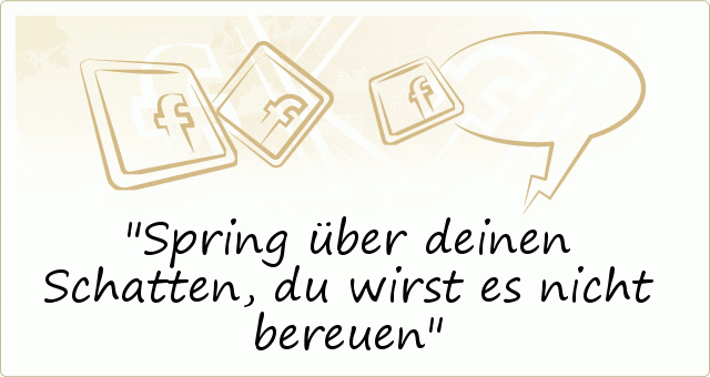 Spring über deinen Schatten, du wirst es nicht bereuen Spring über deinen Schatten, du wirst es nicht bereuen