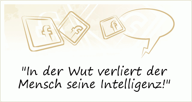 In der Wut verliert der Mensch seine Intelligenz! In der Wut verliert der Mensch seine Intelligenz!