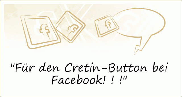 Für den Cretin-Button bei Facebook!!! Für den Cretin-Button bei Facebook!!!