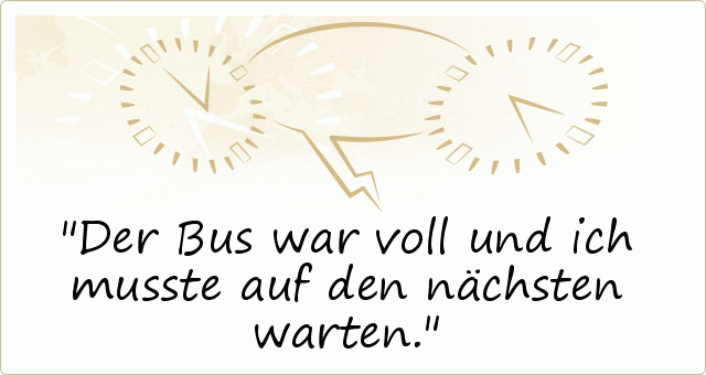 Der Bus war voll und ich musste auf den nächsten warten. Der Bus war voll und ich musste auf den nächsten warten.
