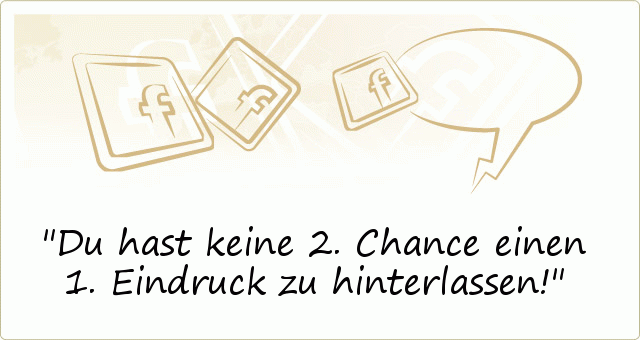 Du hast keine 2. Chance einen 1. Eindruck zu hinterlassen! Du hast keine 2. Chance einen 1. Eindruck zu hinterlassen!