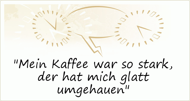 Mein Kaffee war so stark, der hat mich glatt umgehauen Mein Kaffee war so stark, der hat mich glatt umgehauen