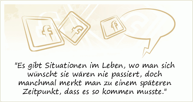 Es gibt Situationen im Leben, wo man sich wünscht sie wären nie passiert, doch manchmal merkt man zu einem späteren Zeitpunkt, dass es so kommen musste. Es gibt Situationen im Leben, wo man sich wünscht sie wären nie passiert, doch manchmal merkt man zu einem späteren Zeitpunkt, dass es so kommen musste.