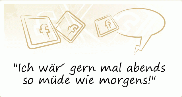 Ich wär´ gern mal abends so müde wie morgens! Ich wär´ gern mal abends so müde wie morgens!