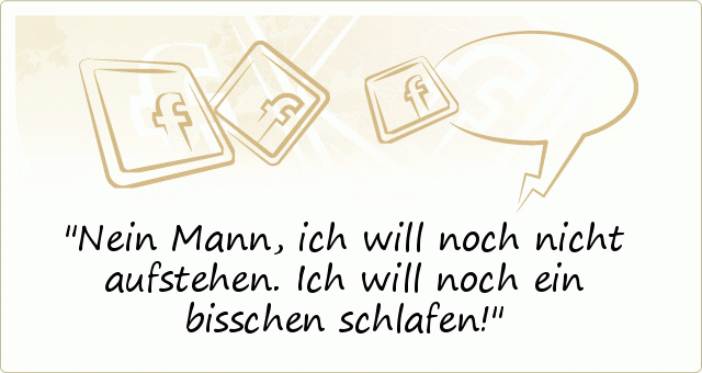 Nein Mann, ich will noch nicht aufstehen. Ich will noch ein bisschen schlafen! Nein Mann, ich will noch nicht aufstehen. Ich will noch ein bisschen schlafen!