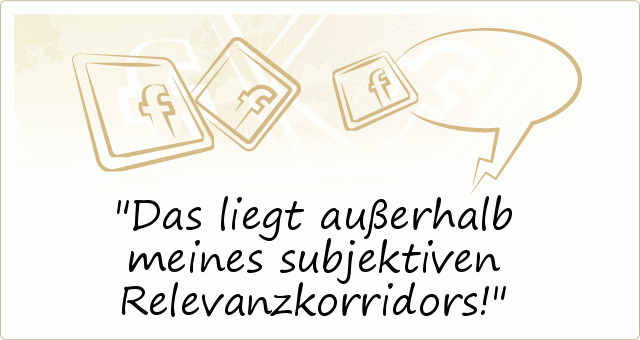 Das liegt außerhalb meines subjektiven Relevanzkorridors! Das liegt außerhalb meines subjektiven Relevanzkorridors!