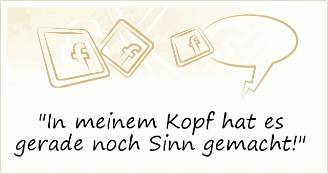 In meinem Kopf hat es gerade noch Sinn gemacht! In meinem Kopf hat es gerade noch Sinn gemacht!