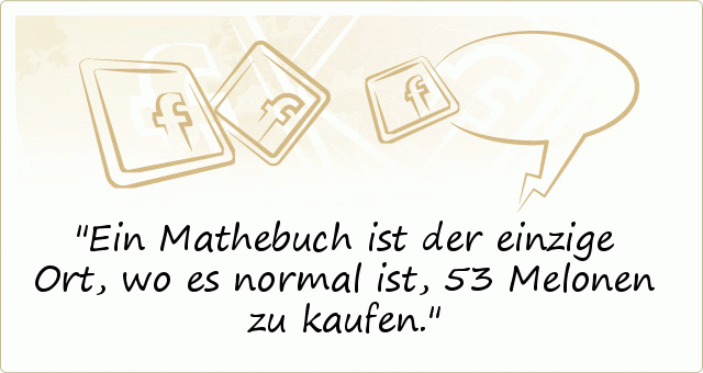 Ein Mathebuch ist der einzige Ort, wo es normal ist, 53 Melonen zu kaufen. Ein Mathebuch ist der einzige Ort, wo es normal ist, 53 Melonen zu kaufen.