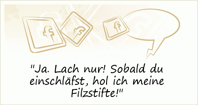 Ja. Lach nur! Sobald du einschläfst, hol ich meine Filzstifte! Ja. Lach nur! Sobald du einschläfst, hol ich meine Filzstifte!