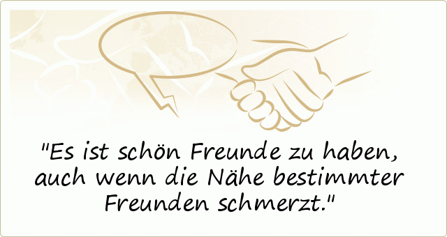 Es ist schön Freunde zu haben, auch wenn die Nähe bestimmter Freunden schmerzt. Es ist schön Freunde zu haben, auch wenn die Nähe bestimmter Freunden schmerzt.
