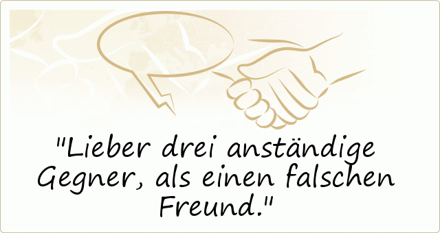 Lieber drei anständige Gegner, als einen falschen Freund. Lieber drei anständige Gegner, als einen falschen Freund.