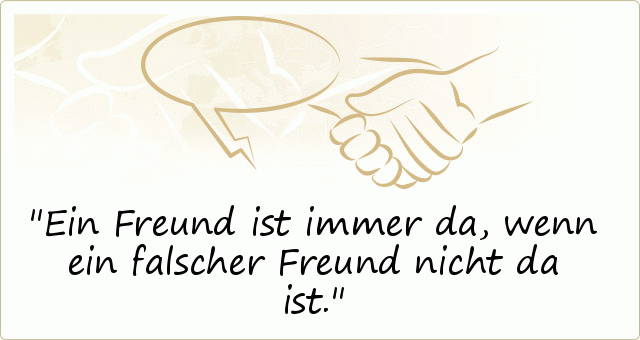 Ein Freund ist immer da, wenn ein falscher Freund nicht da ist. Ein Freund ist immer da, wenn ein falscher Freund nicht da ist.
