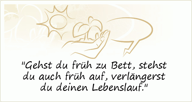Gehst du früh zu Bett, stehst du auch früh auf, verlängerst du deinen Lebenslauf. Gehst du früh zu Bett, stehst du auch früh auf, verlängerst du deinen Lebenslauf.