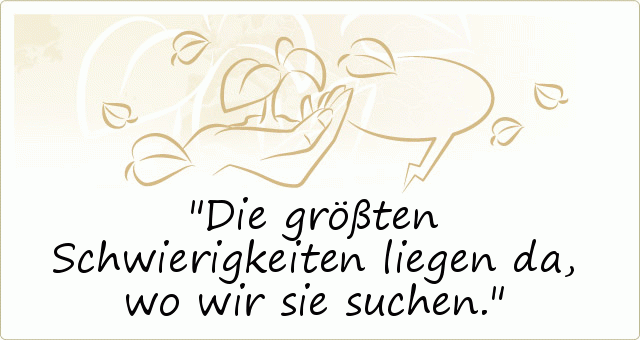 Die größten Schwierigkeiten liegen da, wo wir sie suchen. Die größten Schwierigkeiten liegen da, wo wir sie suchen.