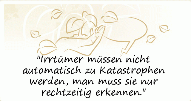 Irrtümer müssen nicht automatisch zu Katastrophen werden, man muss sie nur rechtzeitig erkennen. Irrtümer müssen nicht automatisch zu Katastrophen werden, man muss sie nur rechtzeitig erkennen.