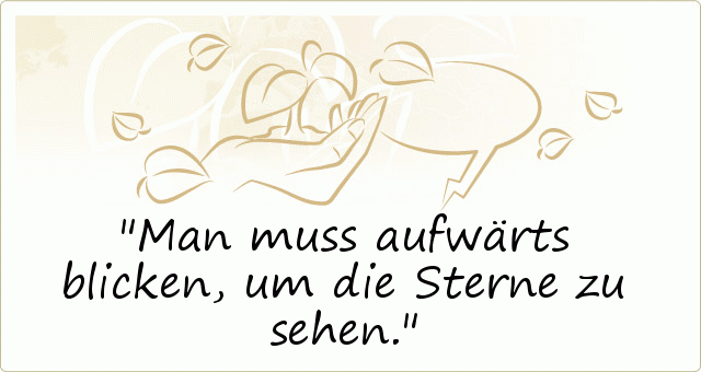 Man muss aufwärts blicken, um die Sterne zu sehen. Man muss aufwärts blicken, um die Sterne zu sehen.