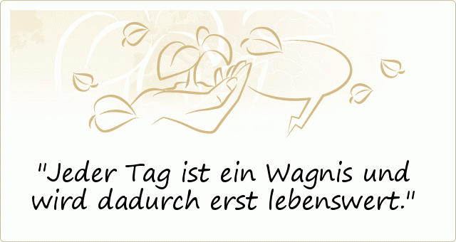 Jeder Tag ist ein Wagnis und wird dadurch erst lebenswert. Jeder Tag ist ein Wagnis und wird dadurch erst lebenswert.