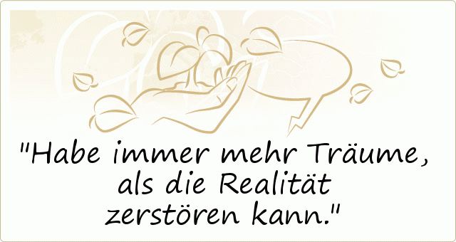 Habe immer mehr Träume, als die Realität zerstören kann. Habe immer mehr Träume, als die Realität zerstören kann.