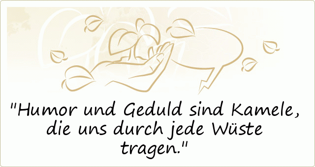 Humor und Geduld sind Kamele, die uns durch jede Wüste tragen. Humor und Geduld sind Kamele, die uns durch jede Wüste tragen.