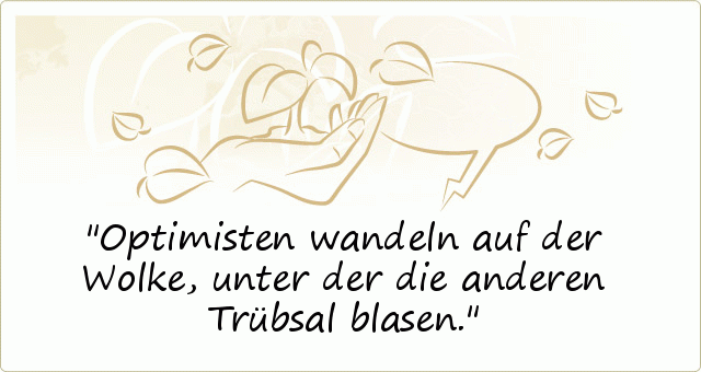Optimisten wandeln auf der Wolke, unter der die anderen Trübsal blasen. Optimisten wandeln auf der Wolke, unter der die anderen Trübsal blasen.