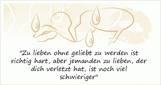 Zu lieben ohne geliebt zu werden ist richtig hart, aber jemanden zu lieben, der dich verletzt hat, ist noch viel schwieriger Zu lieben ohne geliebt zu werden ist richtig hart, aber jemanden zu lieben, der dich verletzt hat, ist noch viel schwieriger