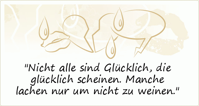 Nicht alle sind Glücklich, die glücklich scheinen. Manche lachen nur um nicht zu weinen. Nicht alle sind Glücklich, die glücklich scheinen. Manche lachen nur um nicht zu weinen.