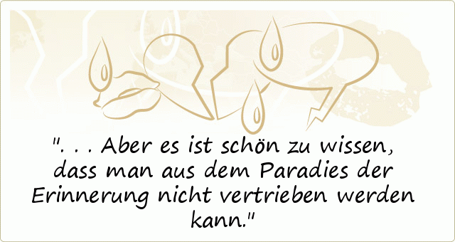 ...Aber es ist schön zu wissen, dass man aus dem Paradies der Erinnerung nicht vertrieben werden kann. ...Aber es ist schön zu wissen, dass man aus dem Paradies der Erinnerung nicht vertrieben werden kann.
