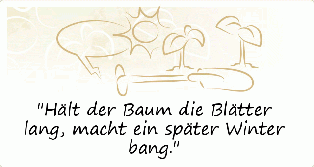 Hält der Baum die Blätter lang, macht ein später Winter bang. Hält der Baum die Blätter lang, macht ein später Winter bang.