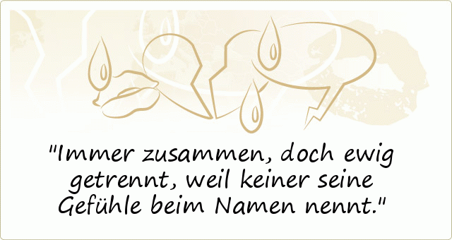 Immer zusammen, doch ewig getrennt, weil keiner seine Gefühle beim Namen nennt. Immer zusammen, doch ewig getrennt, weil keiner seine Gefühle beim Namen nennt.