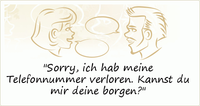 Sorry, ich hab meine Telefonnummer verloren. Kannst du mir deine borgen? Sorry, ich hab meine Telefonnummer verloren. Kannst du mir deine borgen?