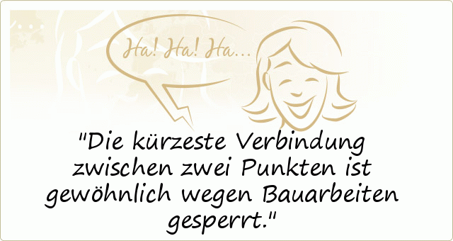 Die kürzeste Verbindung zwischen zwei Punkten ist gewöhnlich wegen Bauarbeiten gesperrt. Die kürzeste Verbindung zwischen zwei Punkten ist gewöhnlich wegen Bauarbeiten gesperrt.