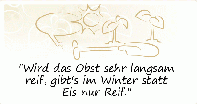 Wird das Obst sehr langsam reif, gibt's im Winter statt Eis nur Reif. Wird das Obst sehr langsam reif, gibt's im Winter statt Eis nur Reif.