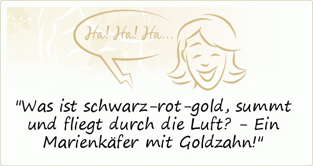 Was ist schwarz-rot-gold, summt und fliegt durch die Luft? - Ein Marienkäfer mit Goldzahn! Was ist schwarz-rot-gold, summt und fliegt durch die Luft? - Ein Marienkäfer mit Goldzahn!