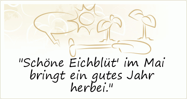 Schöne Eichblüt' im Mai bringt ein gutes Jahr herbei. Schöne Eichblüt' im Mai bringt ein gutes Jahr herbei.