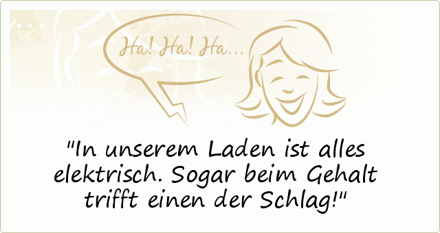 In unserem Laden ist alles elektrisch. Sogar beim Gehalt trifft einen der Schlag! In unserem Laden ist alles elektrisch. Sogar beim Gehalt trifft einen der Schlag!