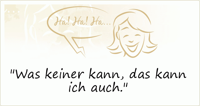 Was keiner kann, das kann ich auch. Was keiner kann, das kann ich auch.