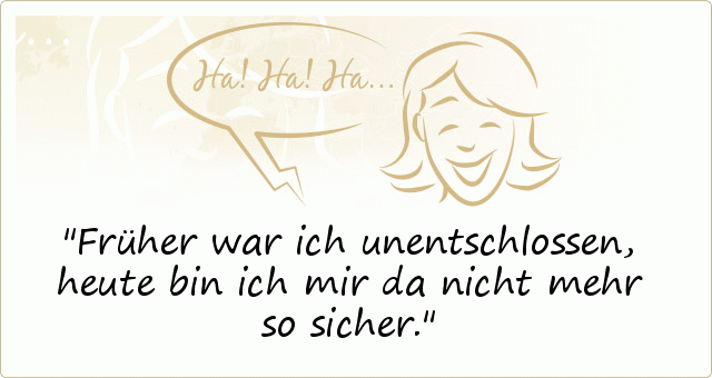 Früher war ich unentschlossen, heute bin ich mir da nicht mehr so sicher. Früher war ich unentschlossen, heute bin ich mir da nicht mehr so sicher.