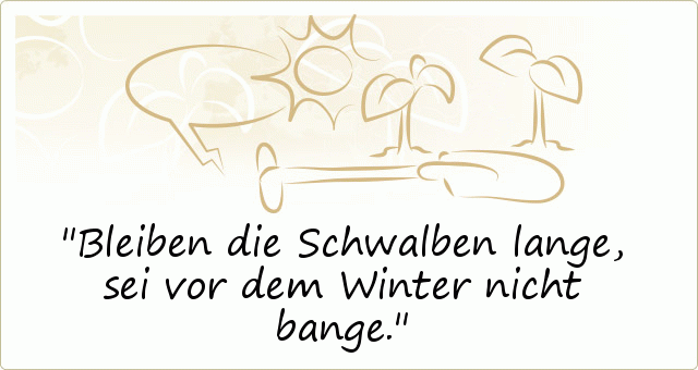 Bleiben die Schwalben lange, sei vor dem Winter nicht bange. Bleiben die Schwalben lange, sei vor dem Winter nicht bange.