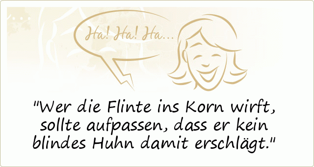 Wer die Flinte ins Korn wirft, sollte aufpassen, dass er kein blindes Huhn damit erschlägt. Wer die Flinte ins Korn wirft, sollte aufpassen, dass er kein blindes Huhn damit erschlägt.