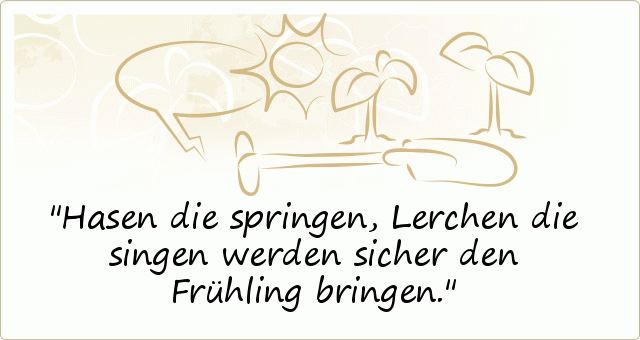 Hasen die springen, Lerchen die singen werden sicher den Frühling bringen. Hasen die springen, Lerchen die singen werden sicher den Frühling bringen.
