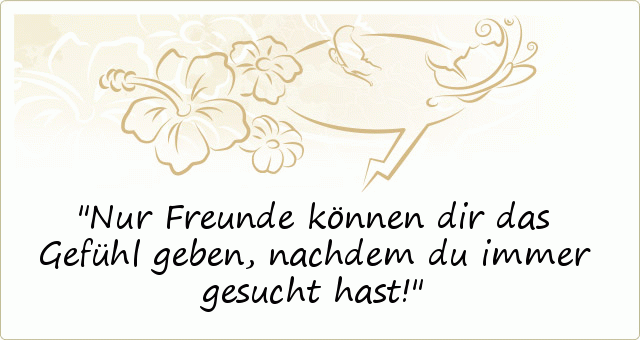 Nur Freunde können dir das Gefühl geben, nachdem du immer gesucht hast! Nur Freunde können dir das Gefühl geben, nachdem du immer gesucht hast!