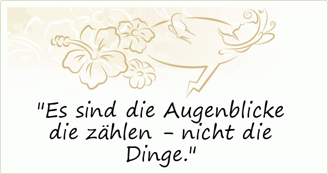 Es sind die Augenblicke die zählen - nicht die Dinge. Es sind die Augenblicke die zählen - nicht die Dinge.