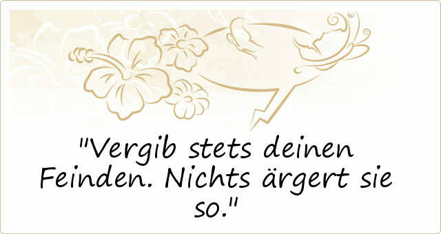 Vergib stets deinen Feinden. Nichts ärgert sie so. Vergib stets deinen Feinden. Nichts ärgert sie so.