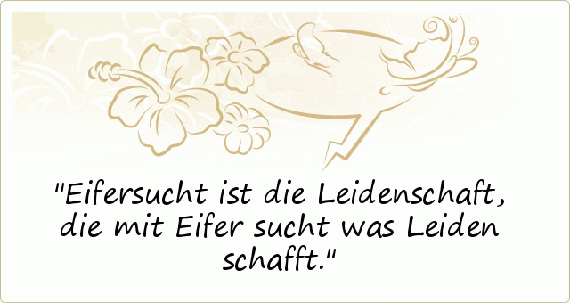Eifersucht ist die Leidenschaft, die mit Eifer sucht was Leiden schafft. Eifersucht ist die Leidenschaft, die mit Eifer sucht was Leiden schafft.