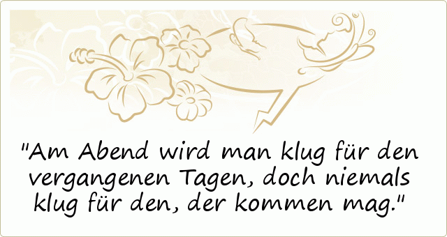 Am Abend wird man klug für den vergangenen Tagen, doch niemals klug für den, der kommen mag. Am Abend wird man klug für den vergangenen Tagen, doch niemals klug für den, der kommen mag.