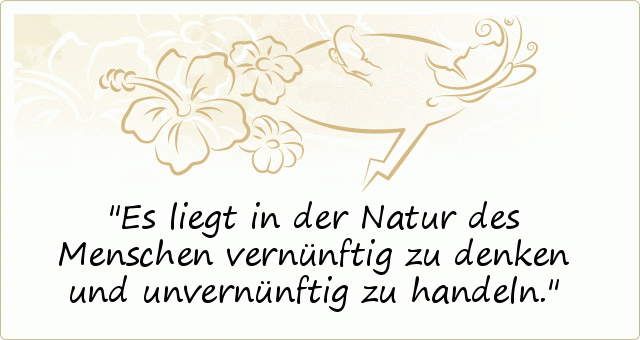 Es liegt in der Natur des Menschen vernünftig zu denken und unvernünftig zu handeln. Es liegt in der Natur des Menschen vernünftig zu denken und unvernünftig zu handeln.